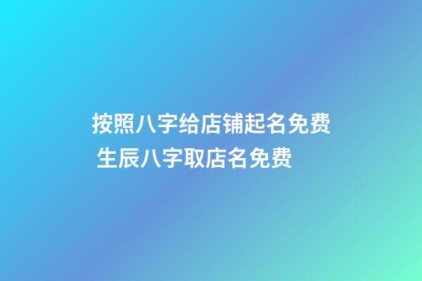按照八字给店铺起名免费 生辰八字取店名免费-第1张-店铺起名-玄机派